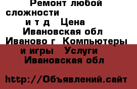 Ремонт любой сложности iPhone,iPad, MacBook и т.д › Цена ­ 500 - Ивановская обл., Иваново г. Компьютеры и игры » Услуги   . Ивановская обл.